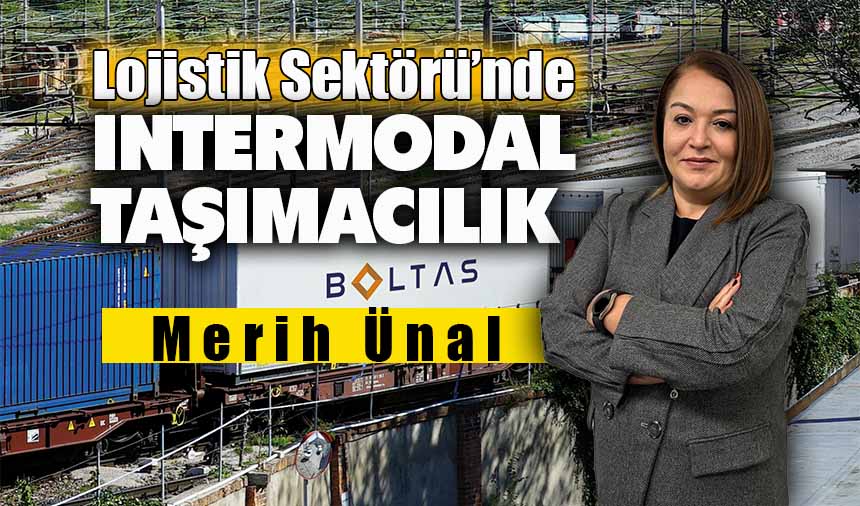 Boltas İntermodal Müdürü Merih Ünal,“Taşımacılıkta demir yolu payı artacak”